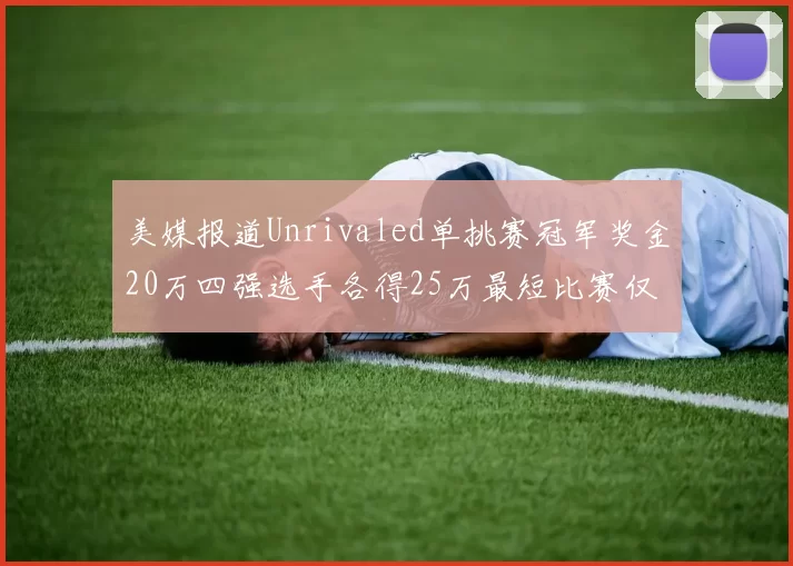 美媒报道Unrivaled单挑赛冠军奖金20万四强选手各得25万最短比赛仅15分钟结束