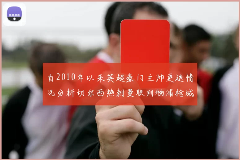 自2010年以来英超豪门主帅更迭情况分析切尔西热刺曼联利物浦枪城的变化趋势