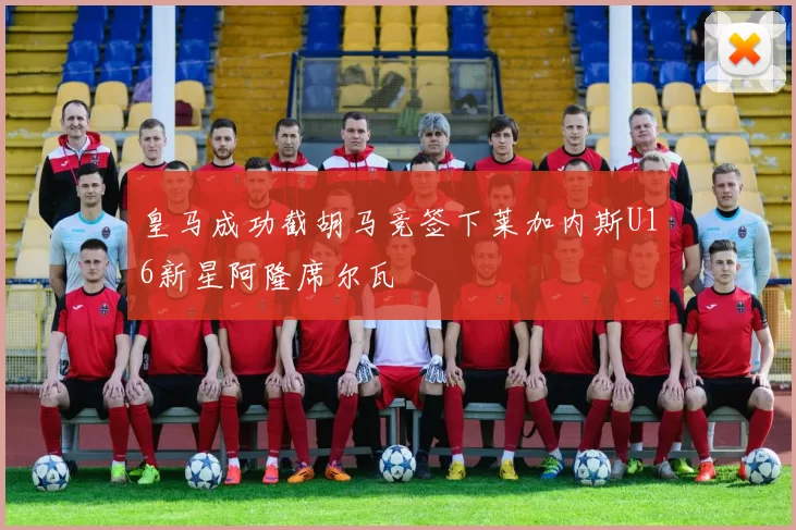皇马成功截胡马竞签下莱加内斯U16新星阿隆席尔瓦