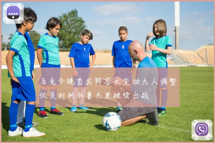 马竞今晚首发阵容大变动九人调整仅莫利纳和鲁杰里继续出战
