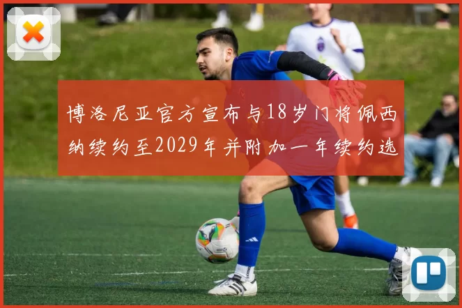 博洛尼亚官方宣布与18岁门将佩西纳续约至2029年并附加一年续约选项