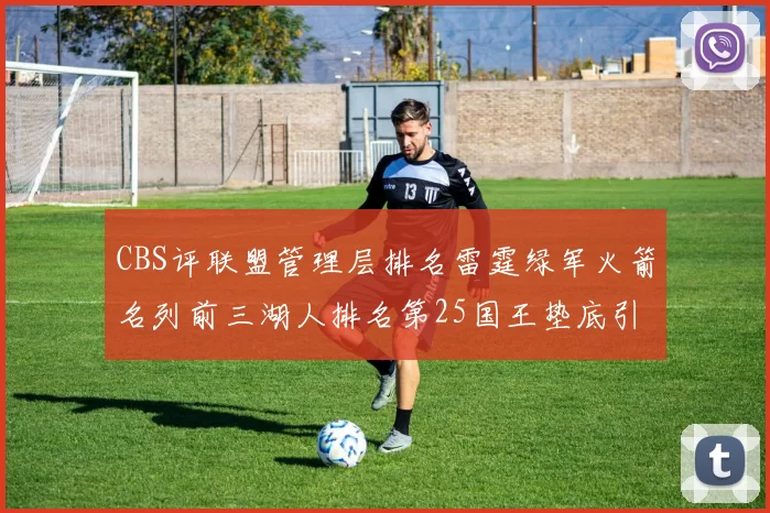 CBS评联盟管理层排名雷霆绿军火箭名列前三湖人排名第25国王垫底引发热议