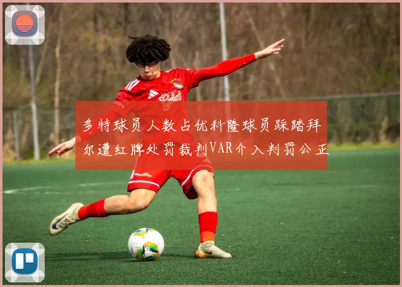 多特球员人数占优科隆球员踩踏拜尔遭红牌处罚裁判VAR介入判罚公正