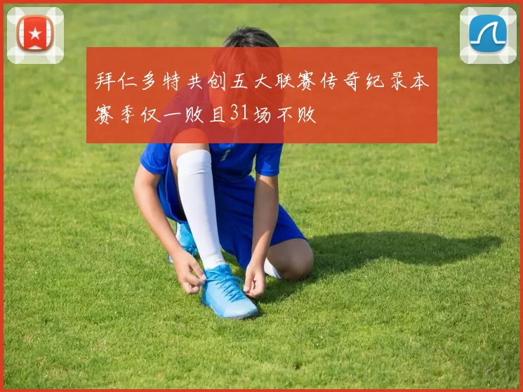 拜仁多特共创五大联赛传奇纪录本赛季仅一败且31场不败