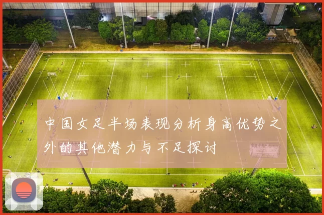 中国女足半场表现分析身高优势之外的其他潜力与不足探讨