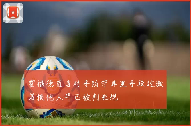 霍福德直言对手防守库里手段过激若换他人早已被判犯规
