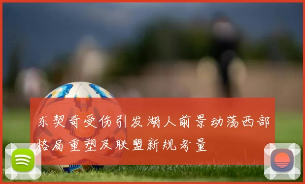 东契奇受伤引发湖人前景动荡西部格局重塑及联盟新规考量